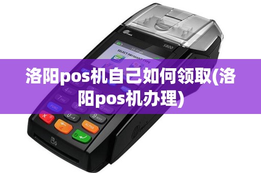 洛阳pos机自己如何领取(洛阳pos机办理)  第1张