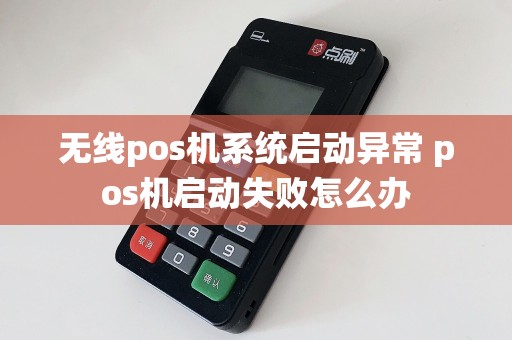 无线pos机系统启动异常 pos机启动失败怎么办