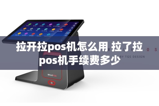 拉开拉pos机怎么用 拉了拉pos机手续费多少  第1张