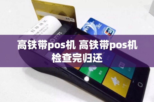 高铁带pos机 高铁带pos机检查完归还  第1张