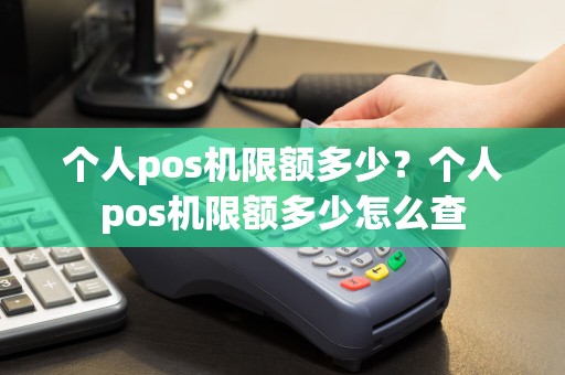 个人pos机限额多少？个人pos机限额多少怎么查