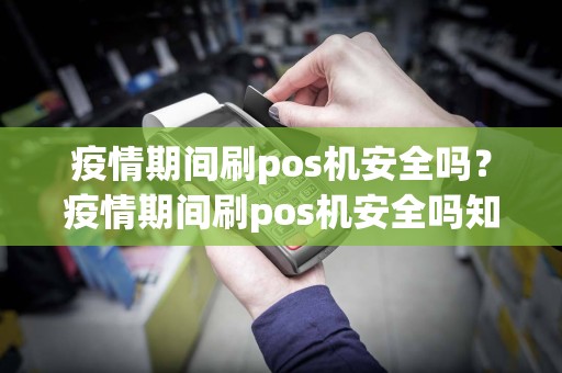 疫情期间刷pos机安全吗？疫情期间刷pos机安全吗知乎  第1张