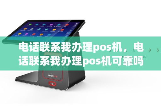 电话联系我办理pos机，电话联系我办理pos机可靠吗