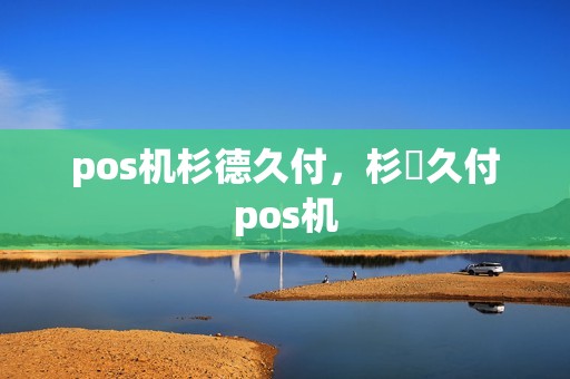 pos机杉德久付，杉徳久付pos机