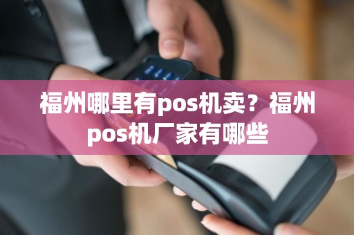 福州哪里有pos机卖？福州pos机厂家有哪些