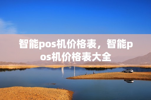 智能pos机价格表，智能pos机价格表大全