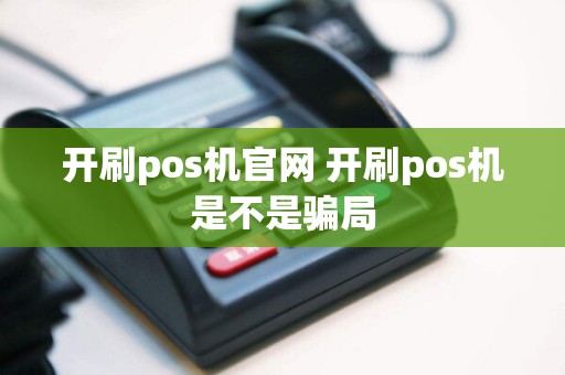 开刷pos机官网 开刷pos机是不是骗局