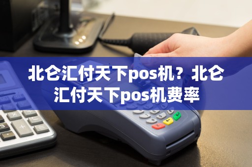 北仑汇付天下pos机？北仑汇付天下pos机费率  第1张
