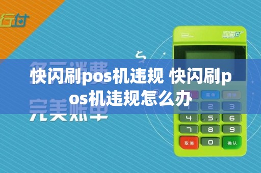 快闪刷pos机违规 快闪刷pos机违规怎么办  第1张