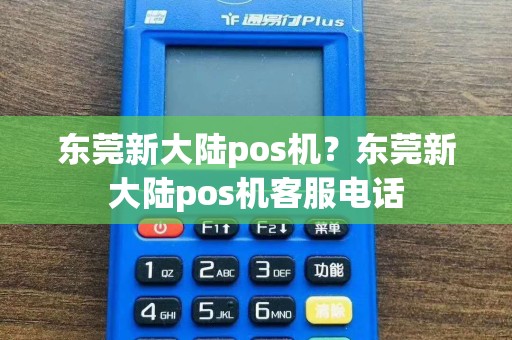 东莞新大陆pos机？东莞新大陆pos机客服电话