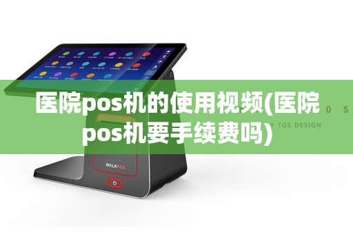 医院pos机的使用视频(医院pos机要手续费吗)
