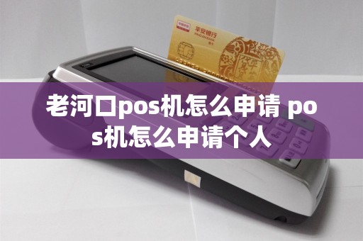 老河口pos机怎么申请 pos机怎么申请个人  第1张