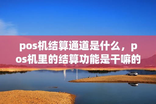 pos机结算通道是什么，pos机里的结算功能是干嘛的