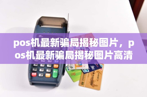 pos机最新骗局揭秘图片，pos机最新骗局揭秘图片高清