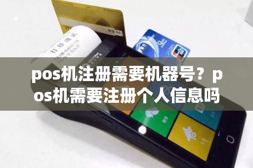 pos机注册需要机器号？pos机需要注册个人信息吗