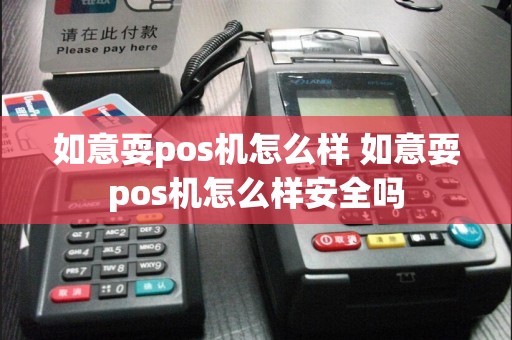 如意耍pos机怎么样 如意耍pos机怎么样安全吗