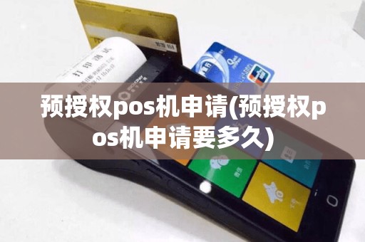 预授权pos机申请(预授权pos机申请要多久)