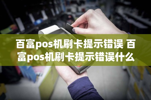 百富pos机刷卡提示错误 百富pos机刷卡提示错误什么意思