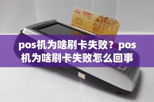 pos机为啥刷卡失败？pos机为啥刷卡失败怎么回事
