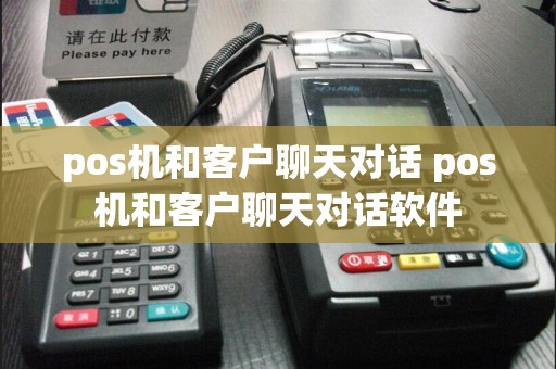 pos机和客户聊天对话 pos机和客户聊天对话软件