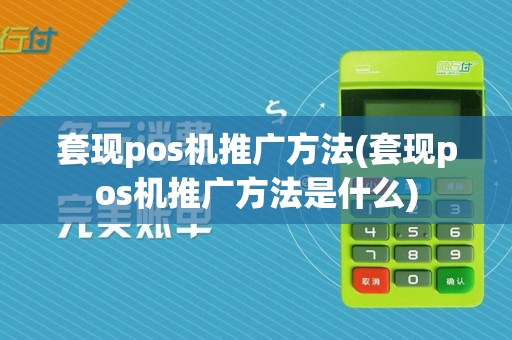 套现pos机推广方法(套现pos机推广方法是什么)