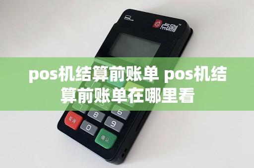 pos机结算前账单 pos机结算前账单在哪里看  第1张