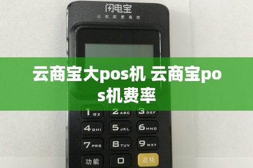 云商宝大pos机 云商宝pos机费率