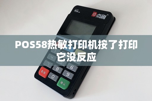 POS58热敏打印机按了打印它没反应