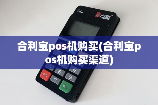 合利宝pos机购买(合利宝pos机购买渠道)