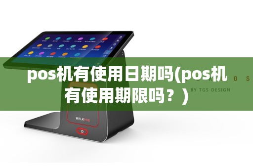 pos机有使用日期吗(pos机有使用期限吗？)
