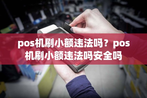 pos机刷小额违法吗？pos机刷小额违法吗安全吗