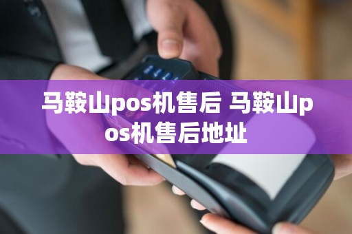 马鞍山pos机售后 马鞍山pos机售后地址