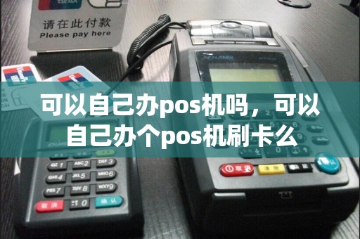 可以自己办pos机吗，可以自己办个pos机刷卡么  第1张