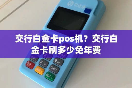 交行白金卡pos机？交行白金卡刷多少免年费