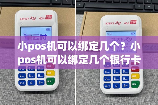 小pos机可以绑定几个？小pos机可以绑定几个银行卡