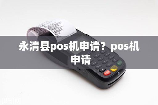 永清县pos机申请？pos机 申请