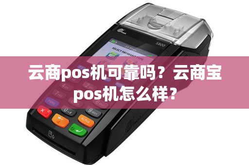 云商pos机可靠吗？云商宝pos机怎么样？
