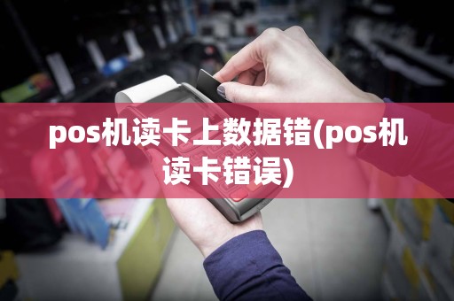 pos机读卡上数据错(pos机读卡错误)