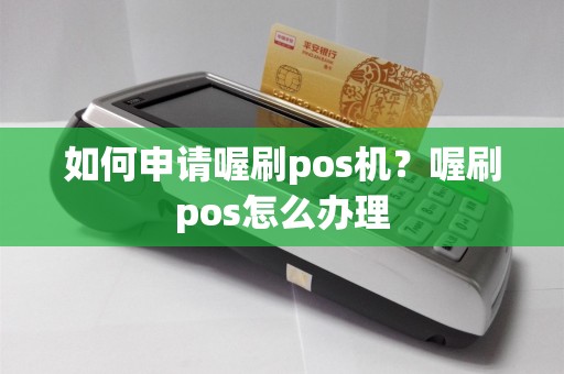如何申请喔刷pos机？喔刷pos怎么办理