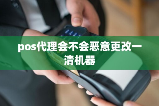 pos代理会不会恶意更改一清机器