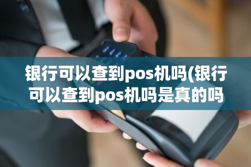 银行可以查到pos机吗(银行可以查到pos机吗是真的吗)