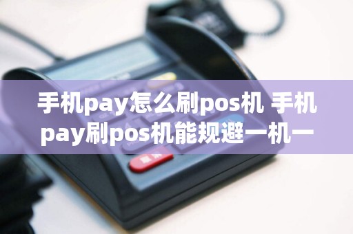 手机pay怎么刷pos机 手机pay刷pos机能规避一机一码吗