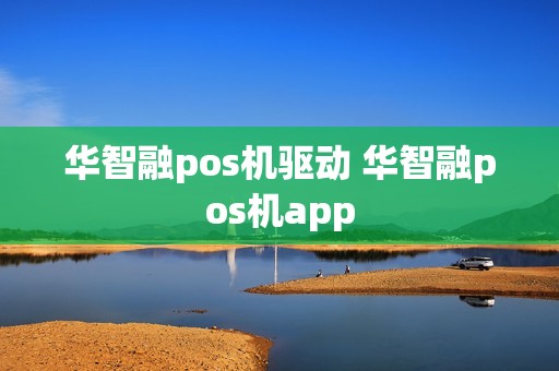 华智融pos机驱动 华智融pos机app
