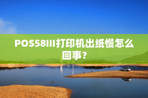 POS58III打印机出纸慢怎么回事？  第1张