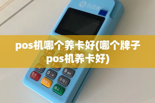 pos机哪个养卡好(哪个牌子pos机养卡好)