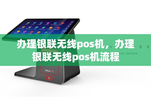 办理银联无线pos机，办理银联无线pos机流程  第1张