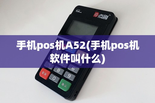 手机pos机A52(手机pos机软件叫什么)