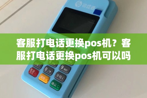 客服打电话更换pos机？客服打电话更换pos机可以吗