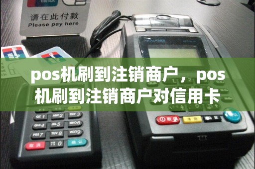 pos机刷到注销商户，pos机刷到注销商户对信用卡  第1张