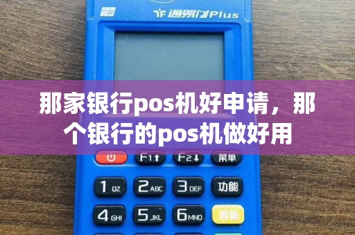 那家银行pos机好申请，那个银行的pos机做好用